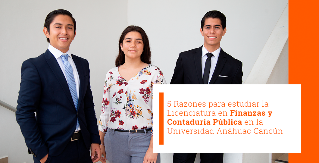5 Razones para estudiar la Licenciatura en Finanzas y Contaduría Pública en la Universidad Anáhuac Cancún