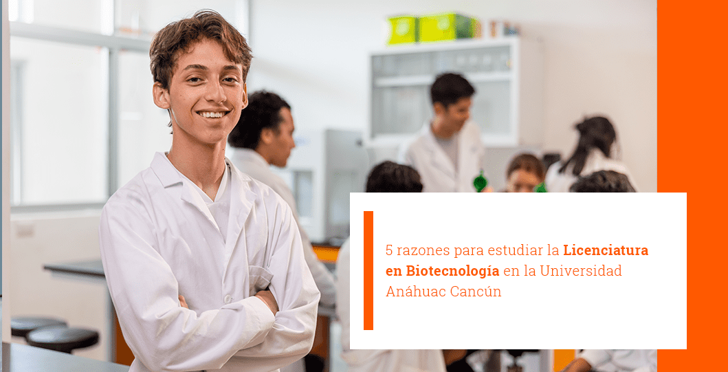 5 razones para estudiar la Licenciatura en Biotecnología en la Universidad Anáhuac Cancún