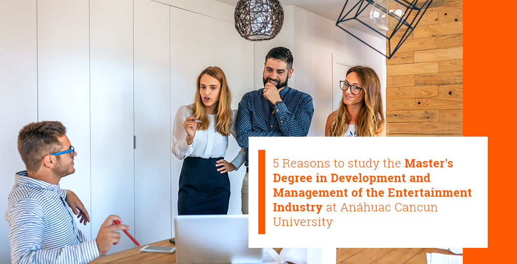 5 Reasons to study the Master's Degree in Development and Management of the Entertainment Industry at Anáhuac Cancun University