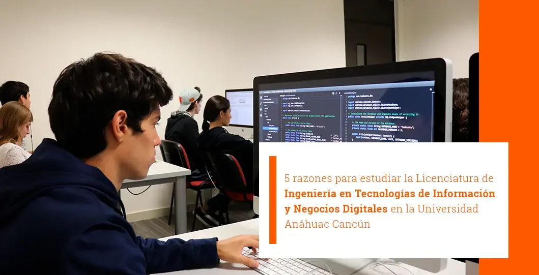 IMAGEN WEB - NOTA 5 5 razones para estudiar la Licenciatura de Ingeniería en Tecnologías de Información y Negocios Digitales en la Universidad Anáhuac Cancún