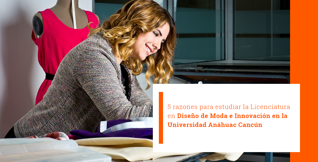5 razones para estudiar la Licenciatura en Diseño de Moda e Innovación en la Universidad Anáhuac Cancún