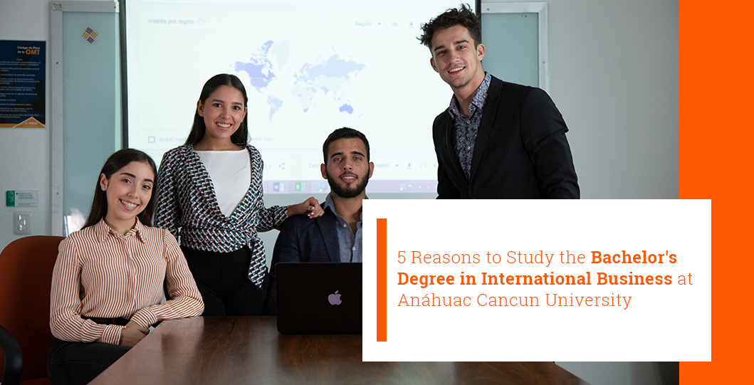 5 Reasons to Study the Bachelor's Degree in International Business at Anáhuac Cancun University