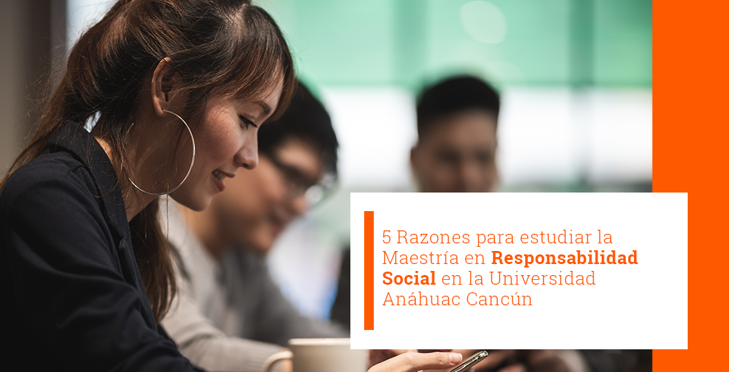 5 razones para estudiar la Maestría en Responsabilidad Social en la Universidad Anáhuac Cancún