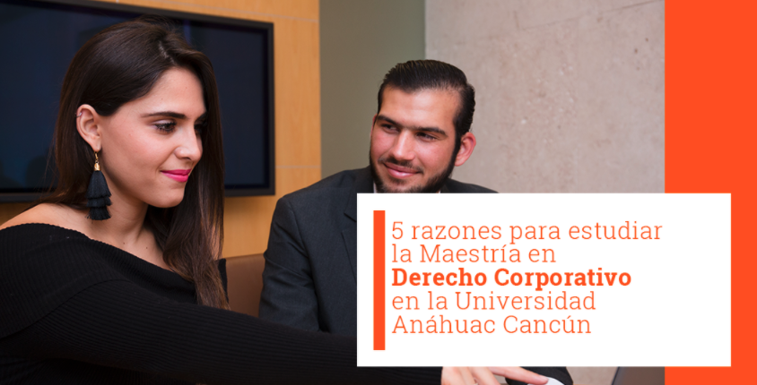 5 razones para estudiar la Maestría en Derecho Corporativo en la Universidad Anáhuac Cancún
